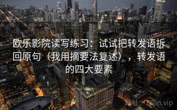 欧乐影院读写练习：试试把转发语拆回原句（我用摘要法复述），转发语的四大要素