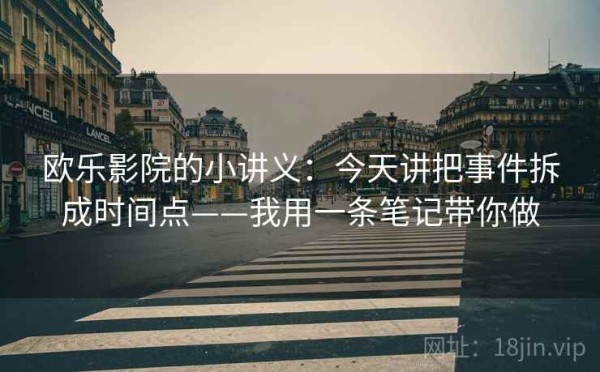 欧乐影院的小讲义：今天讲把事件拆成时间点——我用一条笔记带你做