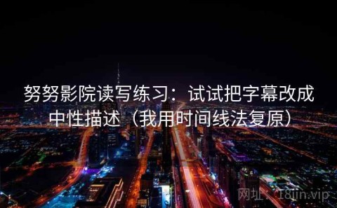 努努影院读写练习：试试把字幕改成中性描述（我用时间线法复原）