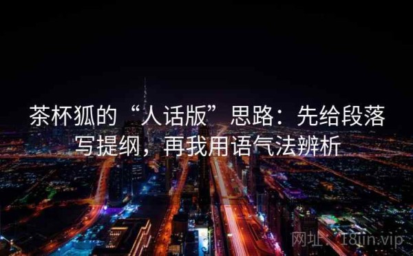 茶杯狐的“人话版”思路：先给段落写提纲，再我用语气法辨析