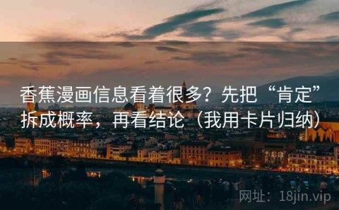 香蕉漫画信息看着很多？先把“肯定”拆成概率，再看结论（我用卡片归纳）