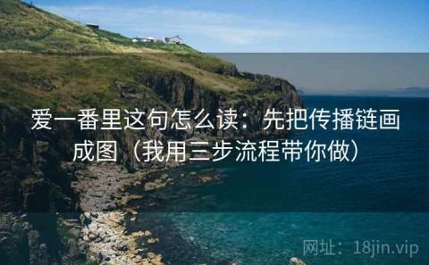 爱一番里这句怎么读：先把传播链画成图（我用三步流程带你做）