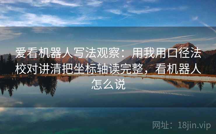 爱看机器人写法观察：用我用口径法校对讲清把坐标轴读完整，看机器人怎么说