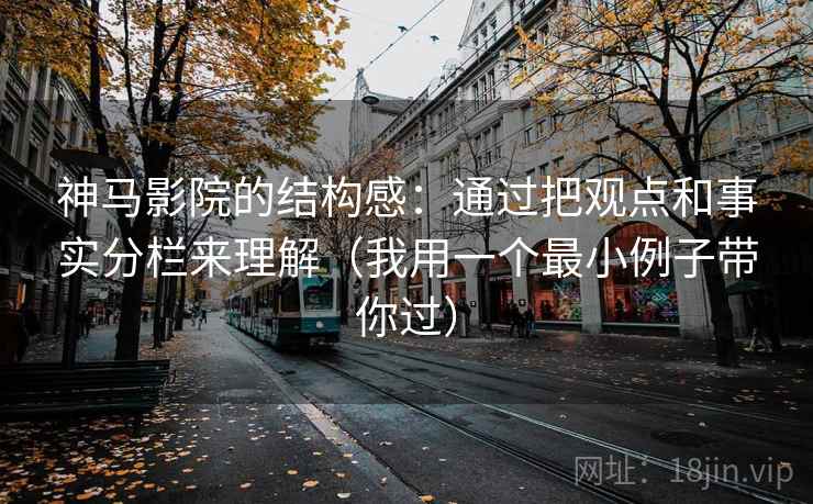 神马影院的结构感：通过把观点和事实分栏来理解（我用一个最小例子带你过）