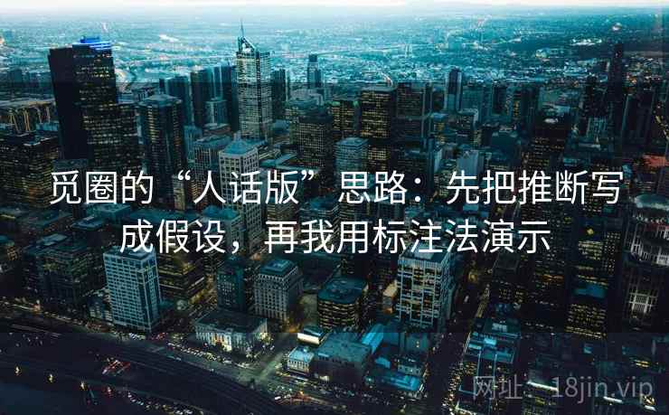 觅圈的“人话版”思路：先把推断写成假设，再我用标注法演示