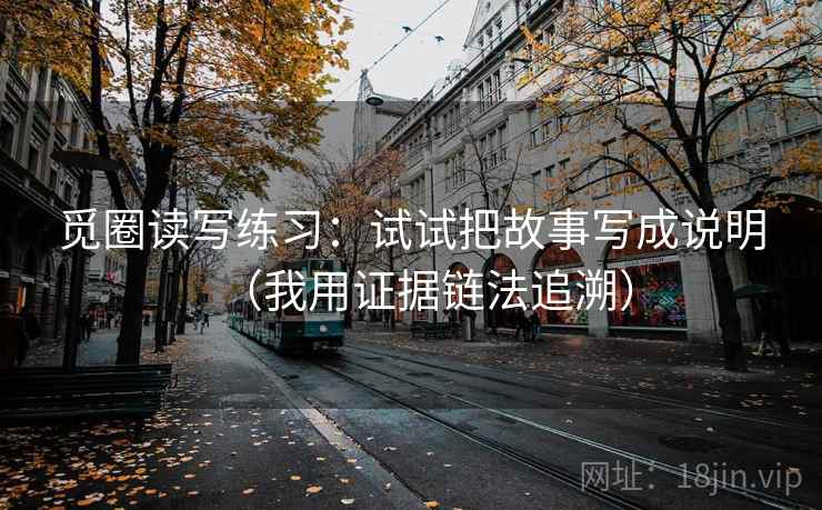 觅圈读写练习:试试把故事写成说明(我用证据链法追溯) 觅圈读写练习:试试把故事写成说明(我用证据链法追溯)