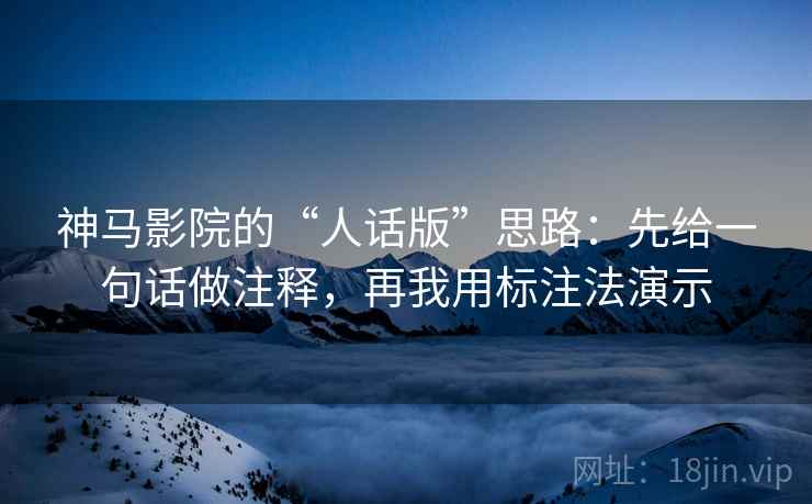 神马影院的“人话版”思路:先给一句话做注释,再我用标注法演示 神马影院的“人话版”思路:先给一句话做注释,再我用标注法演示