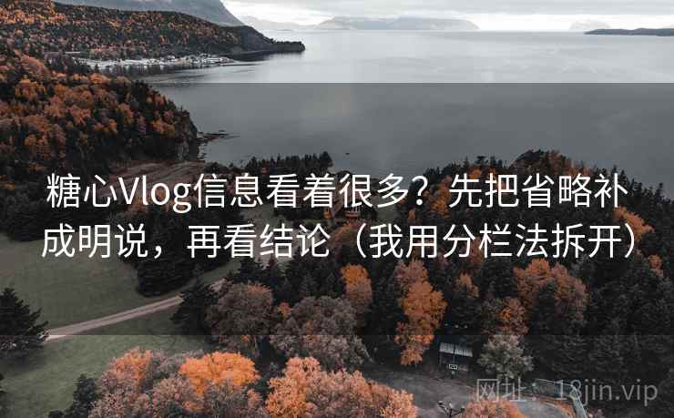 糖心Vlog信息看着很多?先把省略补成明说,再看结论(我用分栏法拆开) 糖心Vlog信息看着很多?先把省略补成明说,再看结论(我用分栏法拆开)