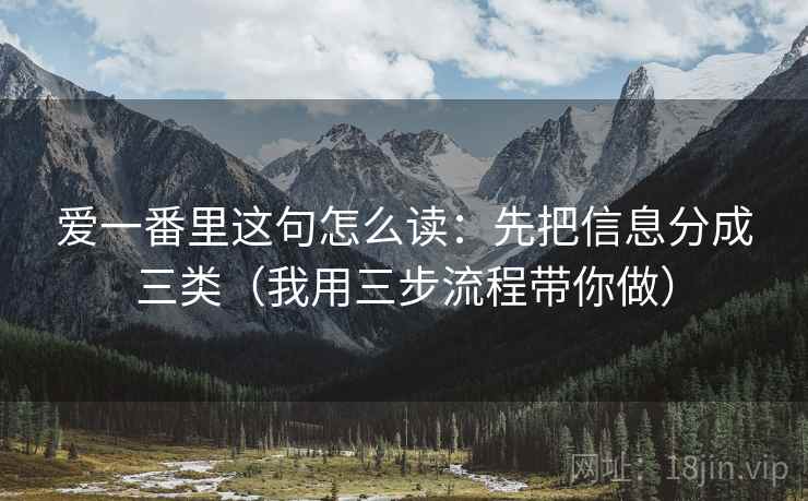 爱一番里这句怎么读：先把信息分成三类（我用三步流程带你做）