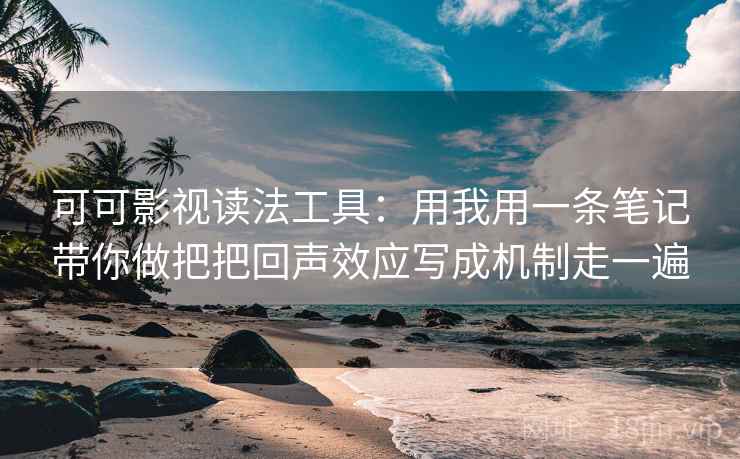 可可影视读法工具:用我用一条笔记带你做把把回声效应写成机制走一遍 可可影视读法工具:用我用一条笔记带你做把把回声效应写成机制走一遍