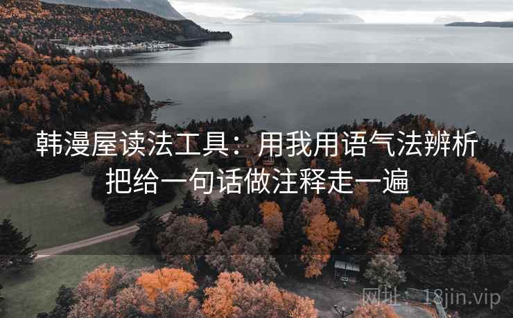 韩漫屋读法工具：用我用语气法辨析把给一句话做注释走一遍