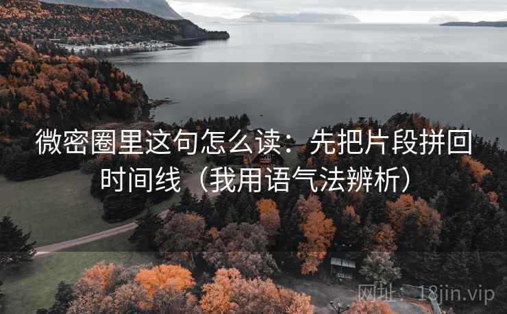 微密圈里这句怎么读：先把片段拼回时间线（我用语气法辨析）